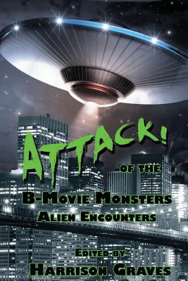 ATTACK! of the B-Movie Monsters: Alien Encounters - Graves, Harrison (Editor), and Minns, Steph, and Park, James