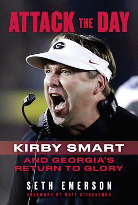 Attack the Day: Kirby Smart and Georgia's Return to Glory - Emerson, Seth, and Stinchcomb, Matt (Foreword by)