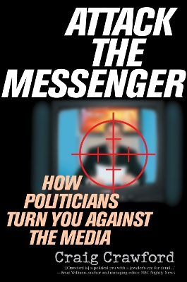 Attack the Messenger: How Politicians Turn You Against the Media - Crawford, Craig