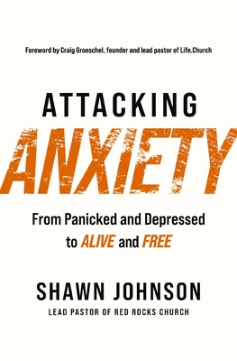 Attacking Anxiety: From Panicked and Depressed to Alive and Free - Johnson, Shawn