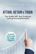 Attain, Retain & Train: The Godly ART that Produces Lasting Accomplishments