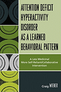 Attention Deficit Hyperactivity Disorder as a Learned Behavioral Pattern: A Less Medicinal More Self-Reliant/Collaborative Intervention