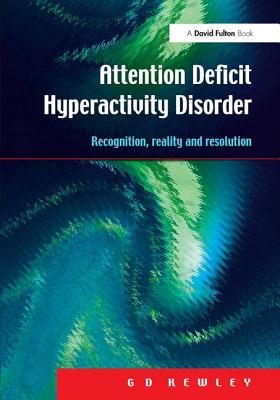 Attention Deficit Hyperactivity Disorder: Recognition, Reality and Resolution - Kewley, G.D.
