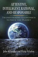 Attentive, Intelligent, Rational, and Responsible: Transforming Economics to Save the Planet