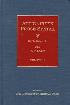 Attic Greek Prose Syntax: Revised and Expanded in English, Volume 1 Volume 1 - Kruger, K (Editor), and Cooper, Guy L (Editor)