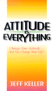 Attitude is Everything: Change Your Attitude...and You Change Your Life!