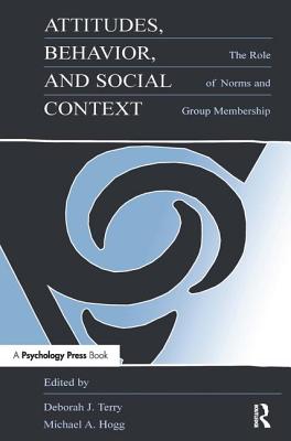 Attitudes, Behavior, and Social Context: The Role of Norms and Group Membership - Terry, Deborah J (Editor), and Hogg, Michael A (Editor)