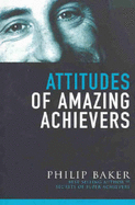 Attitudes of Amazing Achievers - Baker, Philip