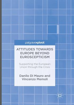 Attitudes Towards Europe Beyond Euroscepticism: Supporting the European Union Through the Crisis - Di Mauro, Danilo, and Memoli, Vincenzo