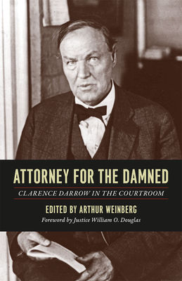 Attorney for the Damned: Clarence Darrow in the Courtroom - Darrow, Clarence, and Weinberg, Arthur (Editor), and Douglas, Justice William O. (Foreword by)