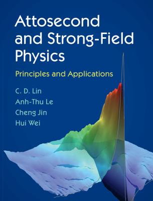 Attosecond and Strong-Field Physics: Principles and Applications - Lin, C D, and Le, Anh-Thu, and Jin, Cheng