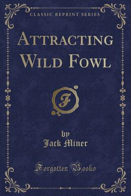 Attracting Wild Fowl (Classic Reprint) - Miner, Jack