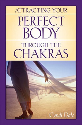 Attracting Your Perfect Body Through the Chakras - Dale, Cyndi