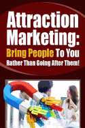 Attraction Marketing: Bring People to You Rather Than Going After Them