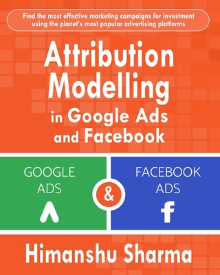 Attribution Modelling in Google Ads and Facebook - Sharma, Himanshu