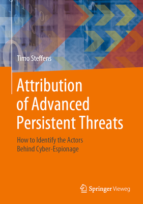 Attribution of Advanced Persistent Threats: How to Identify the Actors Behind Cyber-Espionage - Steffens, Timo