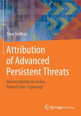 Attribution of Advanced Persistent Threats: How to Identify the Actors Behind Cyber-Espionage - Steffens, Timo