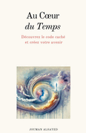 Au Coeur du Temps Dcouvrez le code cach et crez votre avenir