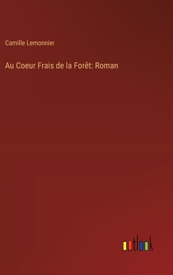 Au Coeur Frais de La Foret: Roman - Lemonnier, Camille