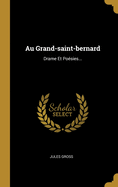 Au Grand-Saint-Bernard: Drame Et Poesies...