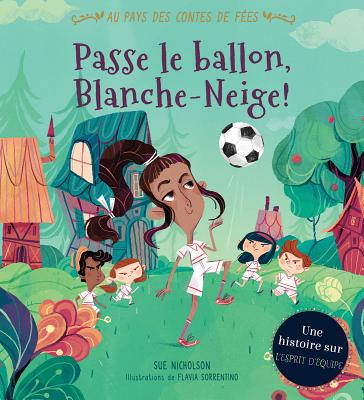 Au Pays Des Contes de F?es: Passe Le Ballon, Blanche-Neige! - Nicholson, Sue, and Sorrentino, Flavia (Illustrator)