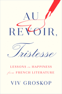 Au Revoir, Tristesse: Lessons in Happiness from French Literature