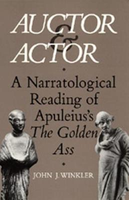 Auctor and Actor: A Narratological Reading of Apuleius' the Golden Ass - Winkler, John J