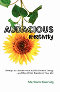 Audacious Creativity: 30 Ways to Liberate Your Soulful Creative Energy--And How It Can Transform Your Life