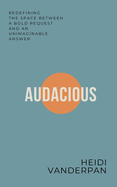 Audacious: Redefining the Space Between a Bold Request and an Unimaginable Answer