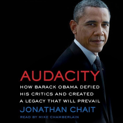 Audacity: How Barack Obama Defied His Critics and Created a Legacy That Will Prevail - Chait, Jonathan, and Chamberlain, Mike (Read by)