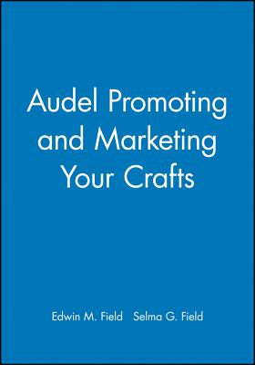 Audel Promoting and Marketing Your Crafts - Field, Edwin M., and Field, Selma G.