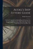 Audel's Ship Fitters' Guide: A Practical Treatise On Steel Ship Building And Repairing, With Instruction in Mold Loft Work, Lifting, Duplicating, Including Template Making, Plan Reading, Parts of a Steel Ship, Terms And Definitiions, Developing Plates And
