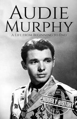 Audie Murphy: A Life from Beginning to End - History, Hourly