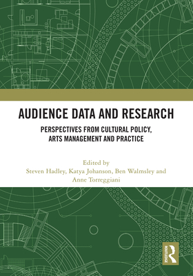 Audience Data and Research: Perspectives from Cultural Policy, Arts Management and Practice - Hadley, Steven (Editor), and Johanson, Katya (Editor), and Walmsley, Ben (Editor)