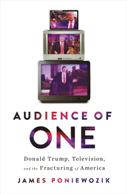 Audience of One: Donald Trump, Television, and the Fracturing of America - Poniewozik, James