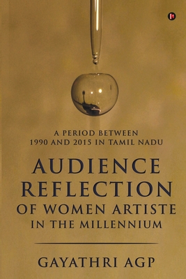 Audience Reflection of Women Artiste in the Millennium: A Period Between 1990 and 2015 in Tamil Nadu - Gayathri Agp