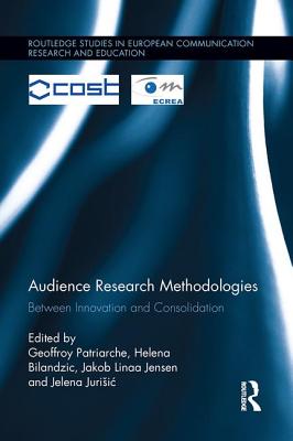 Audience Research Methodologies: Between Innovation and Consolidation - Patriarche, Geoffroy (Editor), and Bilandzic, Helena (Editor), and Jensen, Jakob Linaa (Editor)
