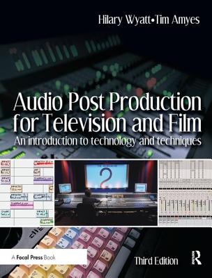 Audio Post Production for Television and Film: An introduction to technology and techniques - Wyatt, Hilary, and Amyes, Tim