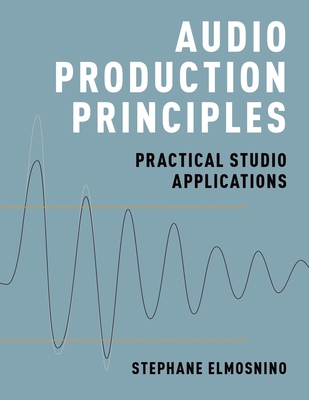 Audio Production Principles: Practical Studio Applications - Elmosnino, Stephane