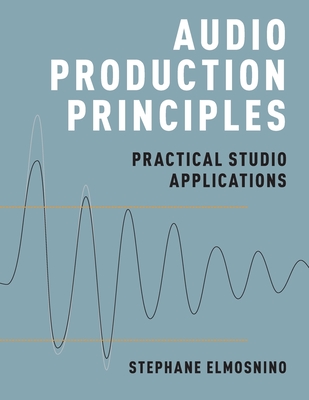 Audio Production Principles: Practical Studio Applications - Elmosnino, Stephane