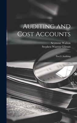 Auditing and Cost Accounts: Part I: Auditing - Walton, Seymour, and Gilman, Stephen Warren