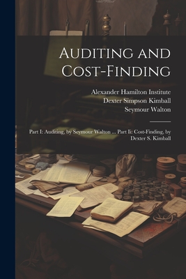 Auditing and Cost-Finding: Part I: Auditing, by Seymour Walton ... Part Ii: Cost-Finding, by Dexter S. Kimball - Alexander Hamilton Institute (U S ) (Creator), and Haas, Wilhelm, and Kimball, Dexter Simpson