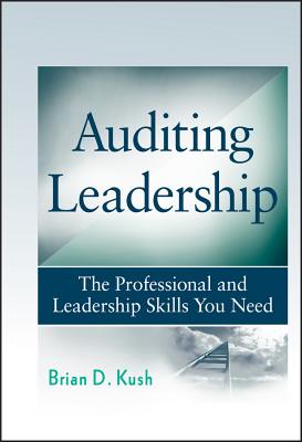 Auditing Leadership: The Professional and Leadership Skills You Need - Kush, Brian D