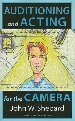 Auditioning and Acting for the Camera: Proven Techniques for Auditioning and Performing in Film, Episodic T.V., Sitcoms, Soap Operas, Commercials, and Industrials - Shepard, John W