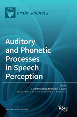 Auditory and Phonetic Processes in Speech Perception - Wright, Richard (Guest editor), and Tucker, Benjamin V (Guest editor)