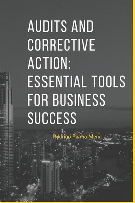 Audits and Corrective Action: Essential Tools for Business Success: Enhancing Business Success through Audits and Corrective Actions - Palma, Rodrigo