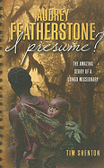 Audrey Featherstone, I Presume?: The Amazing Story of a Congo Missionary