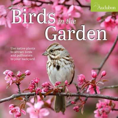 Audubon Birds in the Garden Wall Calendar 2025: Use Native Plants to Attract Birds and Pollinators to Your Backyard - National Audubon Society