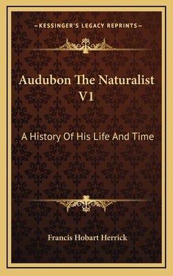 Audubon the Naturalist V1: A History of His Life and Time - Herrick, Francis Hobart