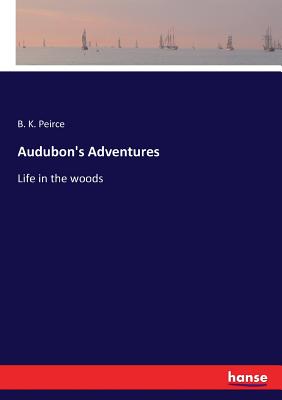 Audubon's Adventures: Life in the woods - Peirce, B K